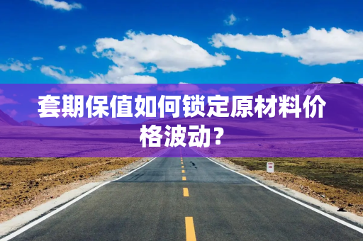 套期保值如何锁定原材料价格波动？