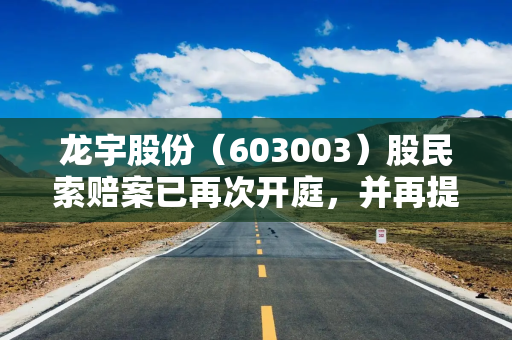 龙宇股份（603003）股民索赔案已再次开庭，并再提交立案，前期已有胜诉