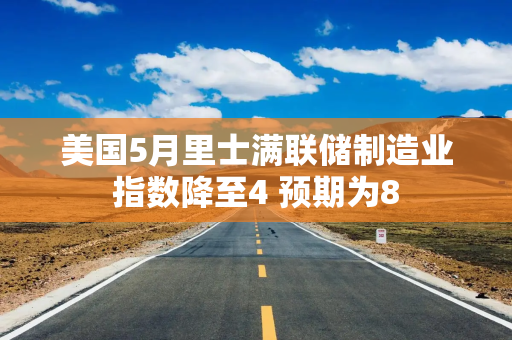 美国5月里士满联储制造业指数降至4 预期为8