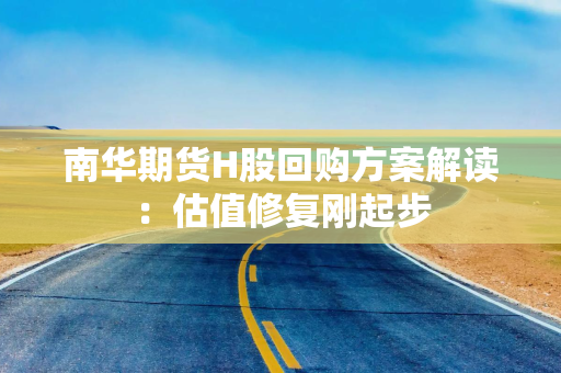 南华期货H股回购方案解读：估值修复刚起步