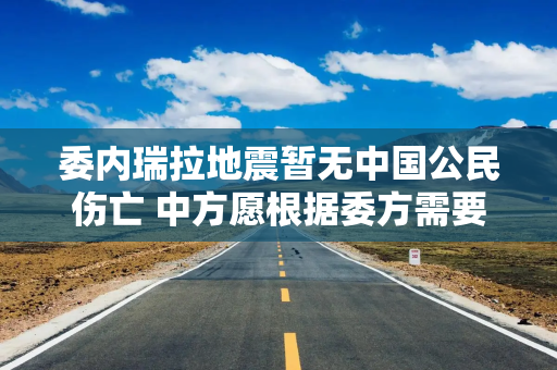 委内瑞拉地震暂无中国公民伤亡 中方愿根据委方需要提供帮助