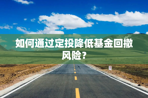 如何通过定投降低基金回撤风险？