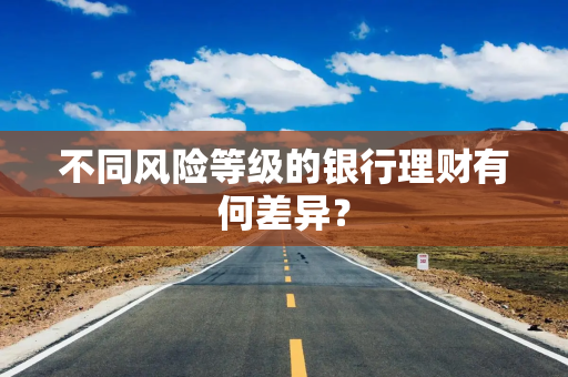 不同风险等级的银行理财有何差异？