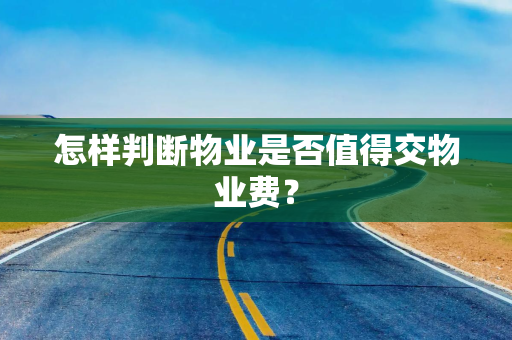 怎样判断物业是否值得交物业费？