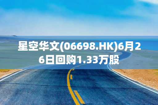 星空华文(06698.HK)6月26日回购1.33万股