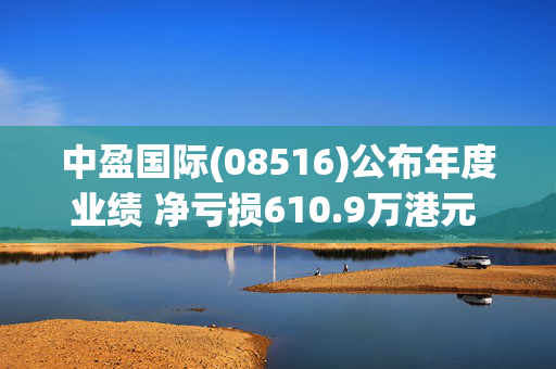 中盈国际(08516)公布年度业绩 净亏损610.9万港元 同比收窄15.75%