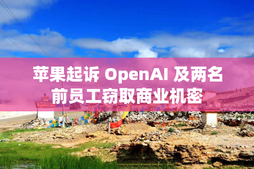 苹果起诉 OpenAI 及两名前员工窃取商业机密