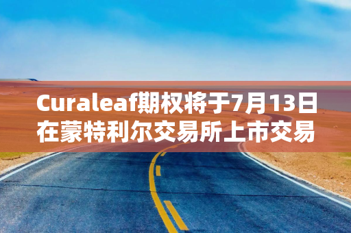 Curaleaf期权将于7月13日在蒙特利尔交易所上市交易