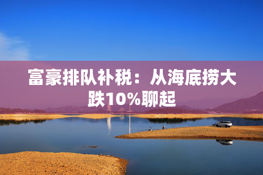 富豪排队补税：从海底捞大跌10%聊起