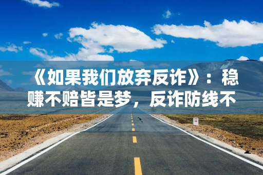 《如果我们放弃反诈》：稳赚不赔皆是梦，反诈防线不能松！