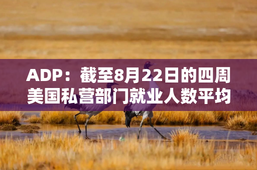 ADP：截至8月22日的四周美国私营部门就业人数平均每周增加12,000人