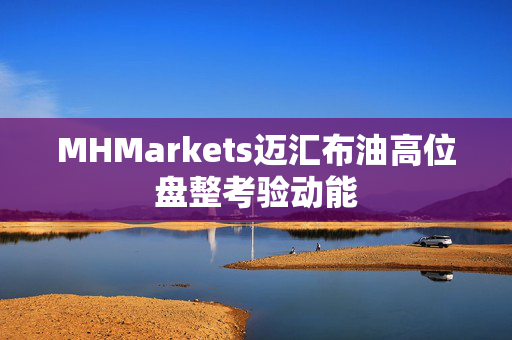 MHMarkets迈汇布油高位盘整考验动能