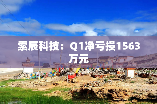 索辰科技：Q1净亏损1563万元