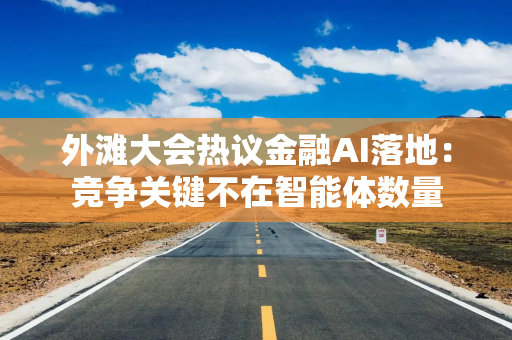 外滩大会热议金融AI落地：竞争关键不在智能体数量