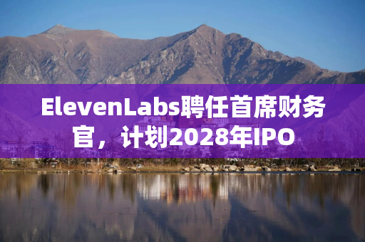 ElevenLabs聘任首席财务官，计划2028年IPO