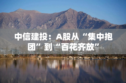 中信建投：A股从“集中抱团”到“百花齐放”