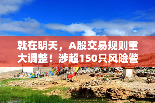 就在明天，A股交易规则重大调整！涉超150只风险警示股