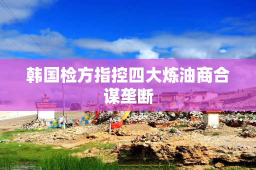 韩国检方指控四大炼油商合谋垄断