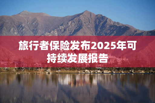 旅行者保险发布2025年可持续发展报告