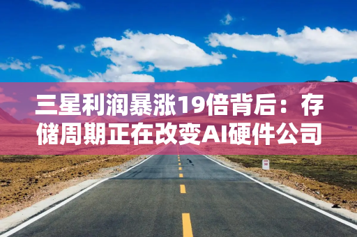 三星利润暴涨19倍背后：存储周期正在改变AI硬件公司的估值逻辑