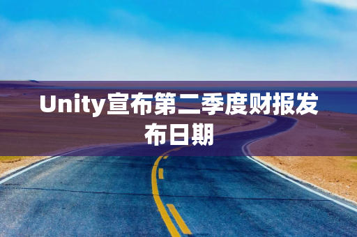 Unity宣布第二季度财报发布日期