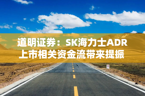 道明证券：SK海力士ADR上市相关资金流带来提振 但韩元料难改疲软趋势