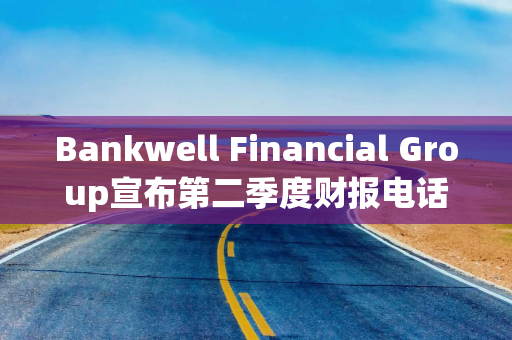 Bankwell Financial Group宣布第二季度财报电话会议日期