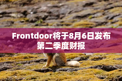 Frontdoor将于8月6日发布第二季度财报