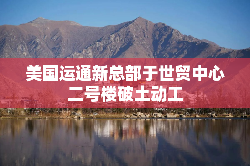 美国运通新总部于世贸中心二号楼破土动工