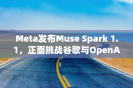 Meta发布Muse Spark 1.1，正面挑战谷歌与OpenAI