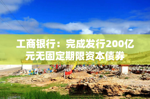 工商银行：完成发行200亿元无固定期限资本债券