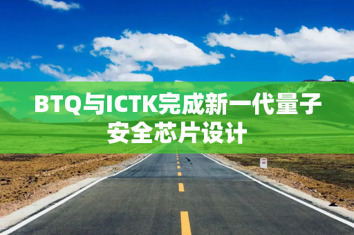BTQ与ICTK完成新一代量子安全芯片设计