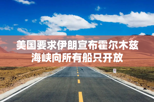 美国要求伊朗宣布霍尔木兹海峡向所有船只开放