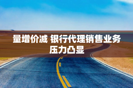 量增价减 银行代理销售业务压力凸显