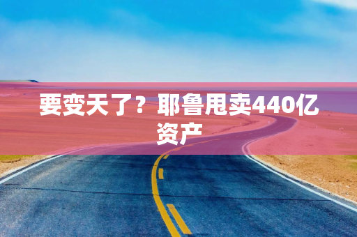 要变天了？耶鲁甩卖440亿资产