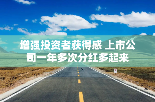 增强投资者获得感 上市公司一年多次分红多起来