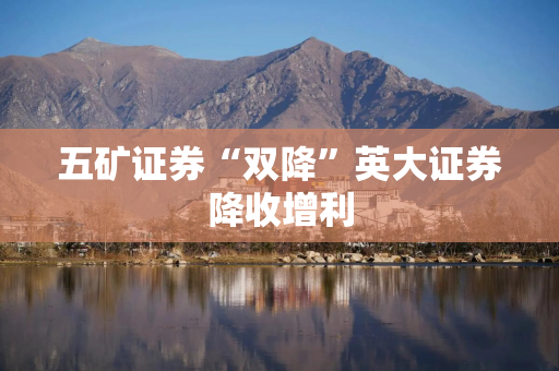 五矿证券“双降”英大证券降收增利