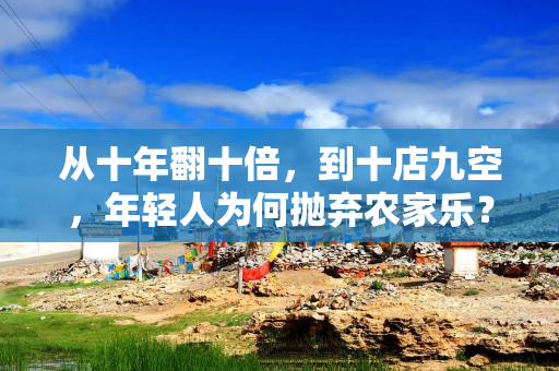 从十年翻十倍，到十店九空，年轻人为何抛弃农家乐？
