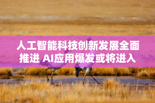 人工智能科技创新发展全面推进 AI应用爆发或将进入临界点