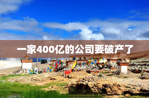 一家400亿的公司要破产了