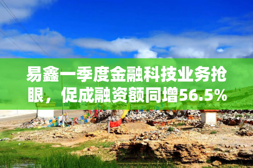 易鑫一季度金融科技业务抢眼，促成融资额同增56.5%约61亿元