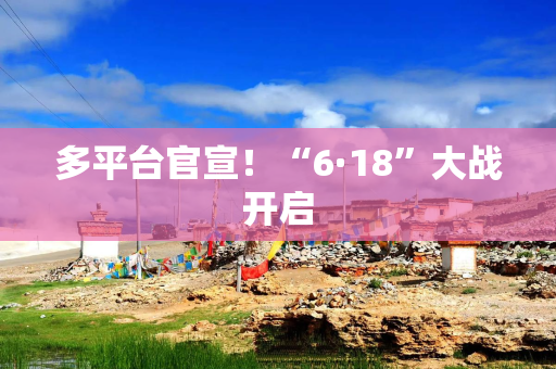 多平台官宣！“6·18”大战开启