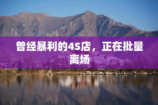 曾经暴利的4S店，正在批量离场