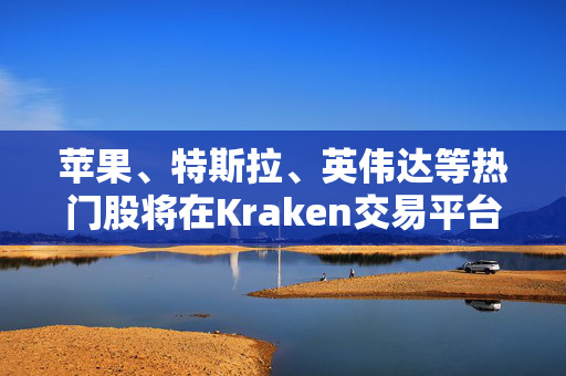 苹果、特斯拉、英伟达等热门股将在Kraken交易平台上以代币形式交易