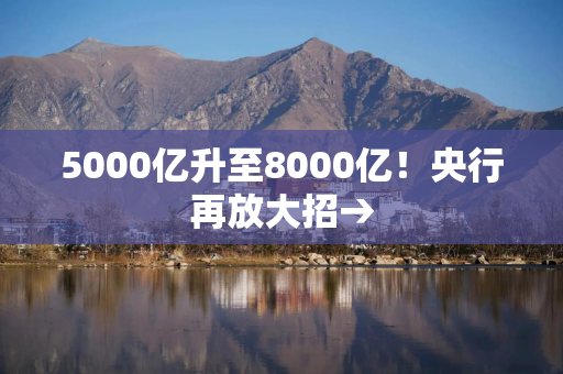 5000亿升至8000亿！央行再放大招→
