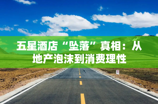 五星酒店“坠落”真相：从地产泡沫到消费理性