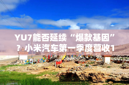 YU7能否延续“爆款基因”？小米汽车第一季度营收181亿元，销量大增仍待盈利