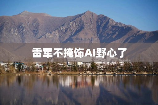 雷军不掩饰AI野心了