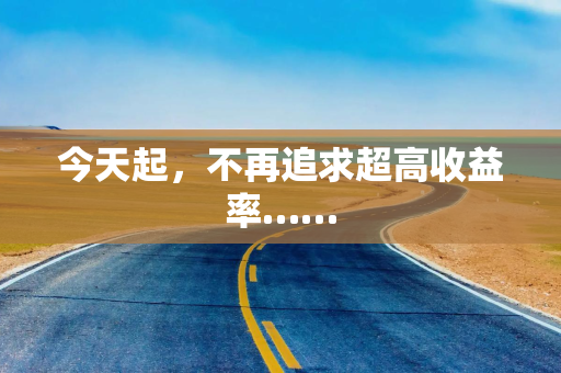 今天起，不再追求超高收益率……