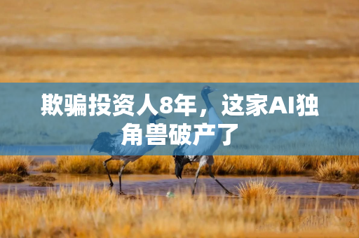 欺骗投资人8年，这家AI独角兽破产了
